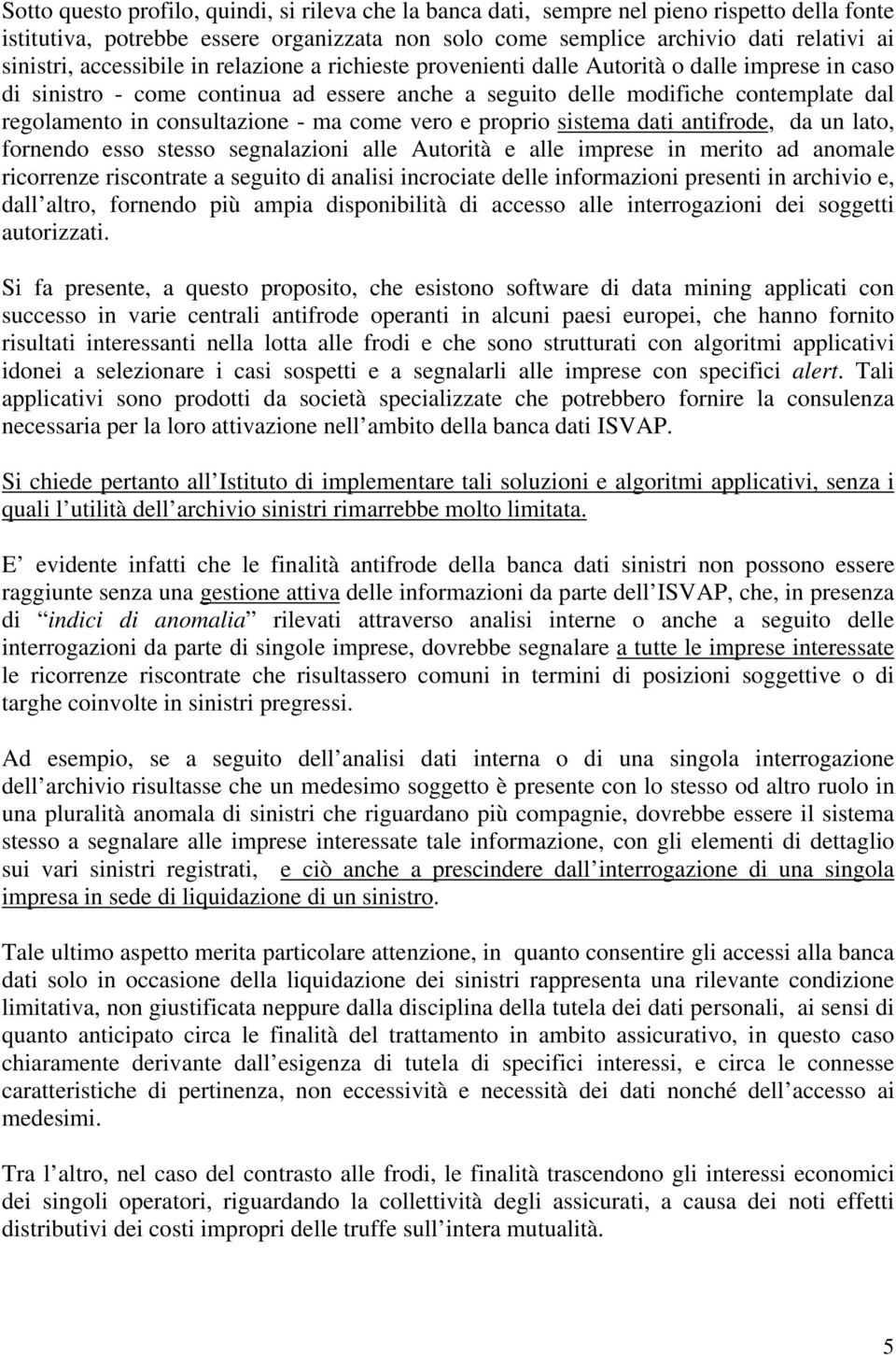 consultazione - ma come vero e proprio sistema dati antifrode, da un lato, fornendo esso stesso segnalazioni alle Autorità e alle imprese in merito ad anomale ricorrenze riscontrate a seguito di