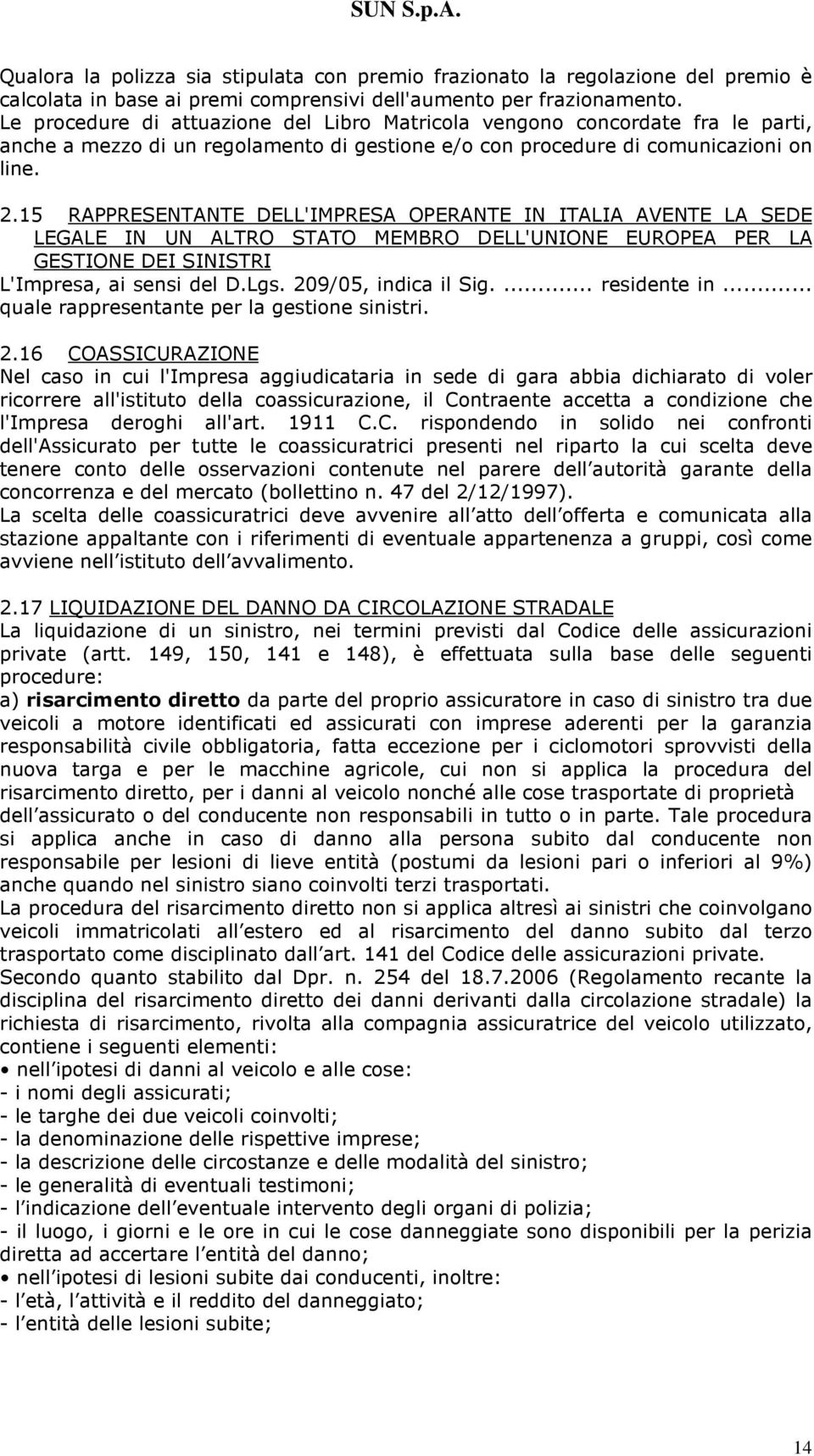 15 RAPPRESENTANTE DELL'IMPRESA OPERANTE IN ITALIA AVENTE LA SEDE LEGALE IN UN ALTRO STATO MEMBRO DELL'UNIONE EUROPEA PER LA GESTIONE DEI SINISTRI L'Impresa, ai sensi del D.Lgs. 209/05, indica il Sig.