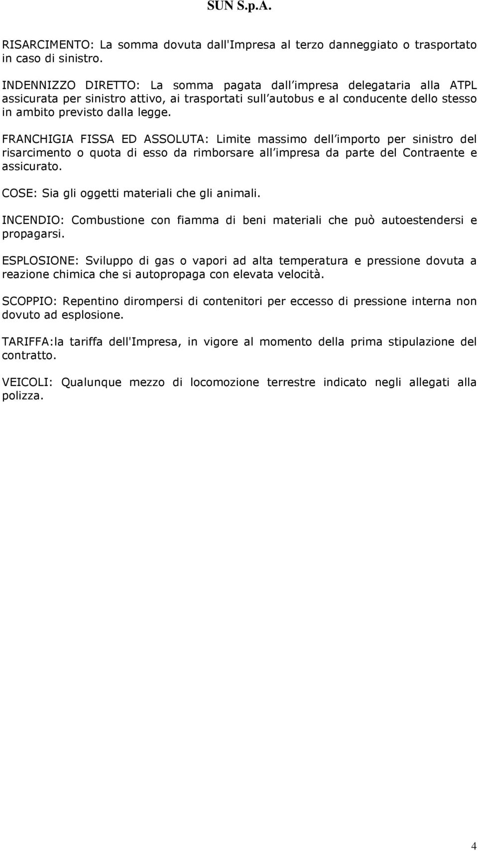 FRANCHIGIA FISSA ED ASSOLUTA: Limite massimo dell importo per sinistro del risarcimento o quota di esso da rimborsare all impresa da parte del Contraente e assicurato.