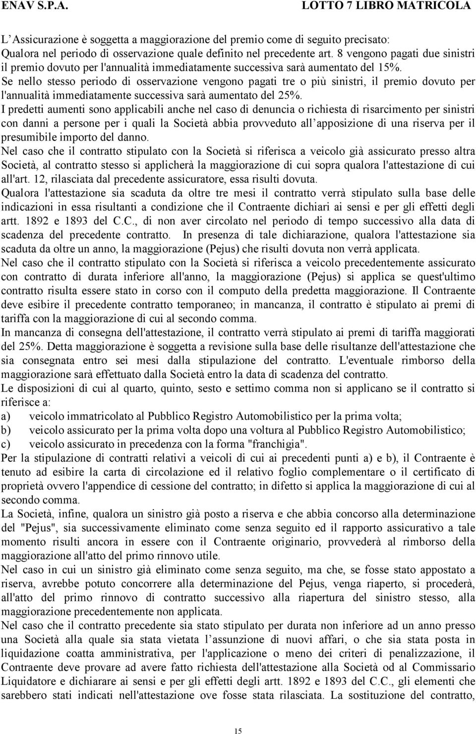 Se nello stesso periodo di osservazione vengono pagati tre o più sinistri, il premio dovuto per l'annualità immediatamente successiva sarà aumentato del 25%.