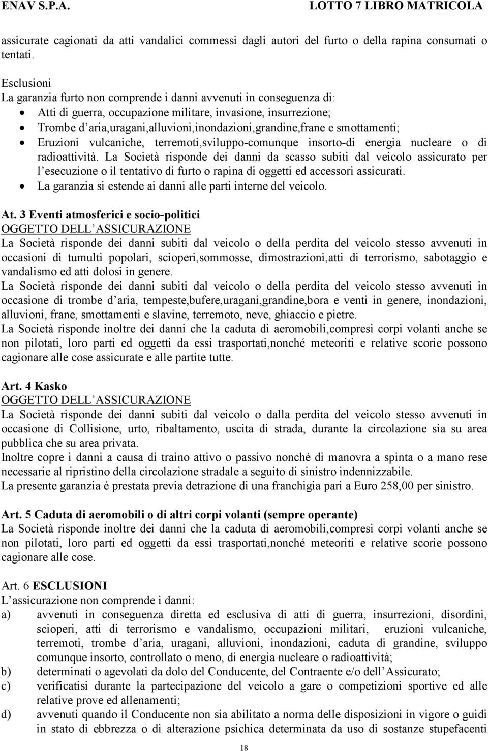 aria,uragani,alluvioni,inondazioni,grandine,frane e smottamenti; Eruzioni vulcaniche, terremoti,sviluppo-comunque insorto-di energia nucleare o di radioattività.