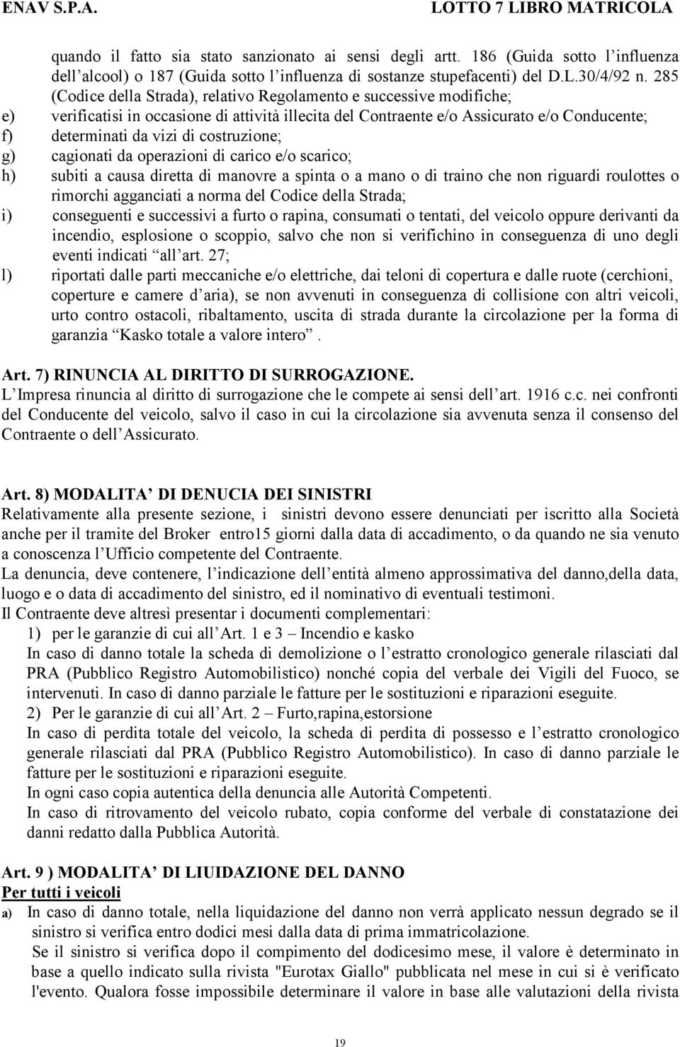 costruzione; g) cagionati da operazioni di carico e/o scarico; h) subiti a causa diretta di manovre a spinta o a mano o di traino che non riguardi roulottes o rimorchi agganciati a norma del Codice