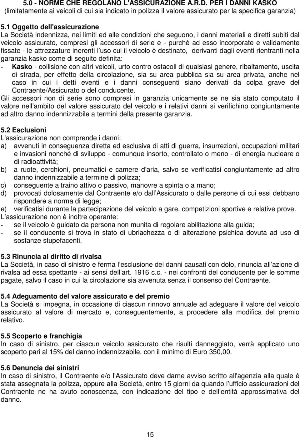 esso incorporate e validamente fissate - le attrezzature inerenti l uso cui il veicolo è destinato, derivanti dagli eventi rientranti nella garanzia kasko come di seguito definita: - Kasko -