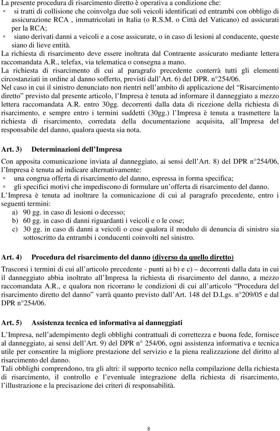 La richiesta di risarcimento deve essere inoltrata dal Contraente assicurato mediante lettera raccomandata A.R., telefax, via telematica o consegna a mano.