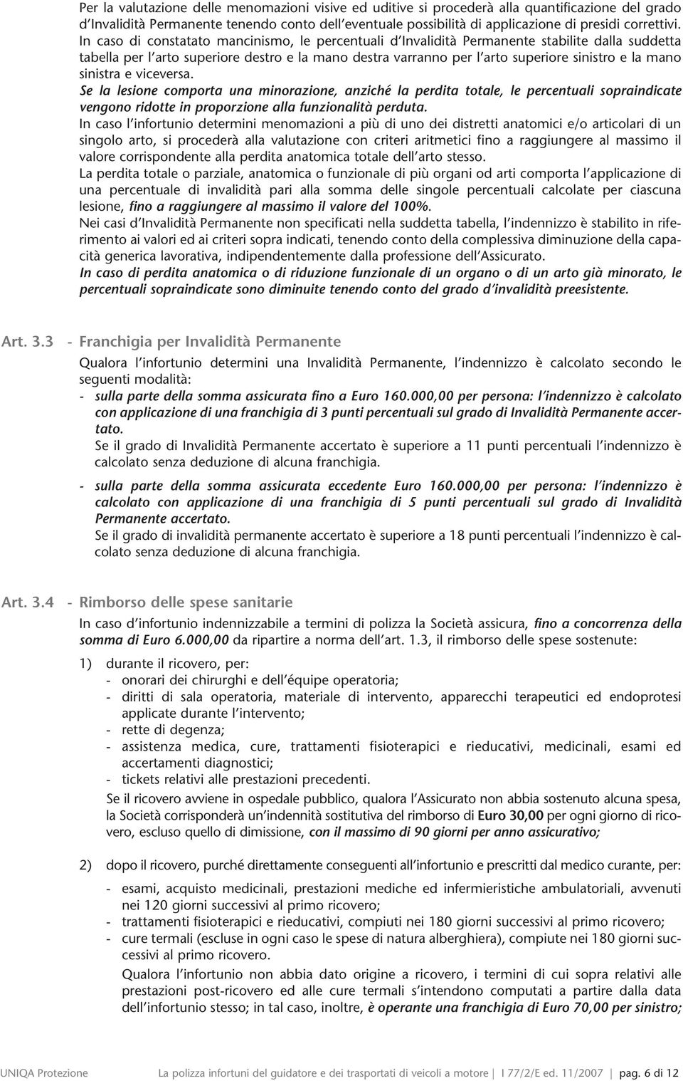 In caso di constatato mancinismo, le percentuali d Invalidità Permanente stabilite dalla suddetta tabella per l arto superiore destro e la mano destra varranno per l arto superiore sinistro e la mano