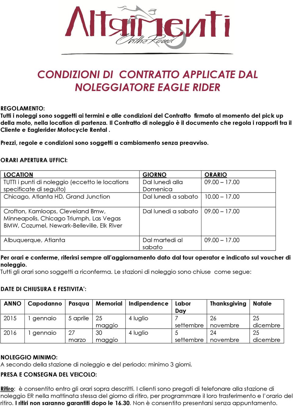 Prezzi, regole e condizioni sono soggetti a cambiamento senza preavviso. ORARI APERTURA UFFICI: LOCATION GIORNO ORARIO TUTTI i punti di noleggio (eccetto le locations Dal lunedì alla 09.00 17.