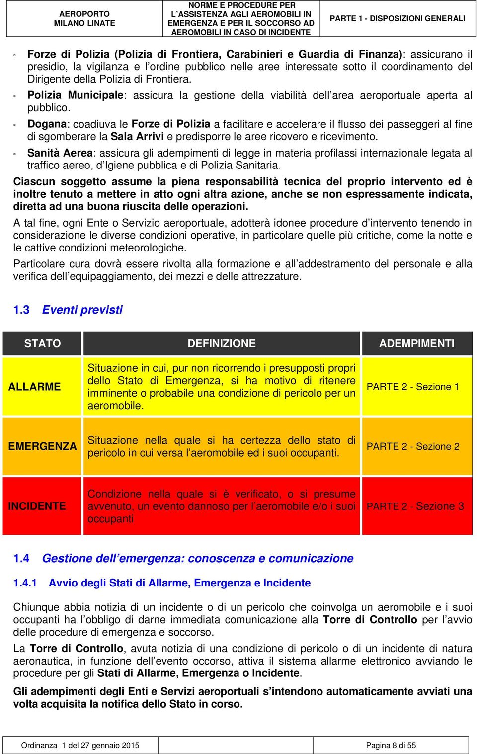 Dogana: coadiuva le Forze di Polizia a facilitare e accelerare il flusso dei passeggeri al fine di sgomberare la Sala Arrivi e predisporre le aree ricovero e ricevimento.