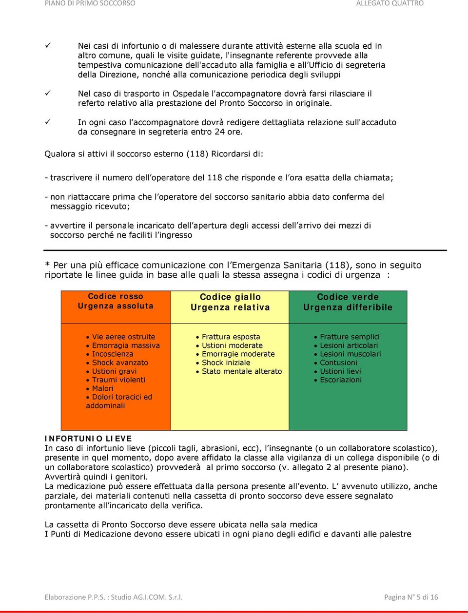 relativo alla prestazione del Pronto Soccorso in originale. In ogni caso l accompagnatore dovrà redigere dettagliata relazione sull'accaduto da consegnare in segreteria entro 24 ore.