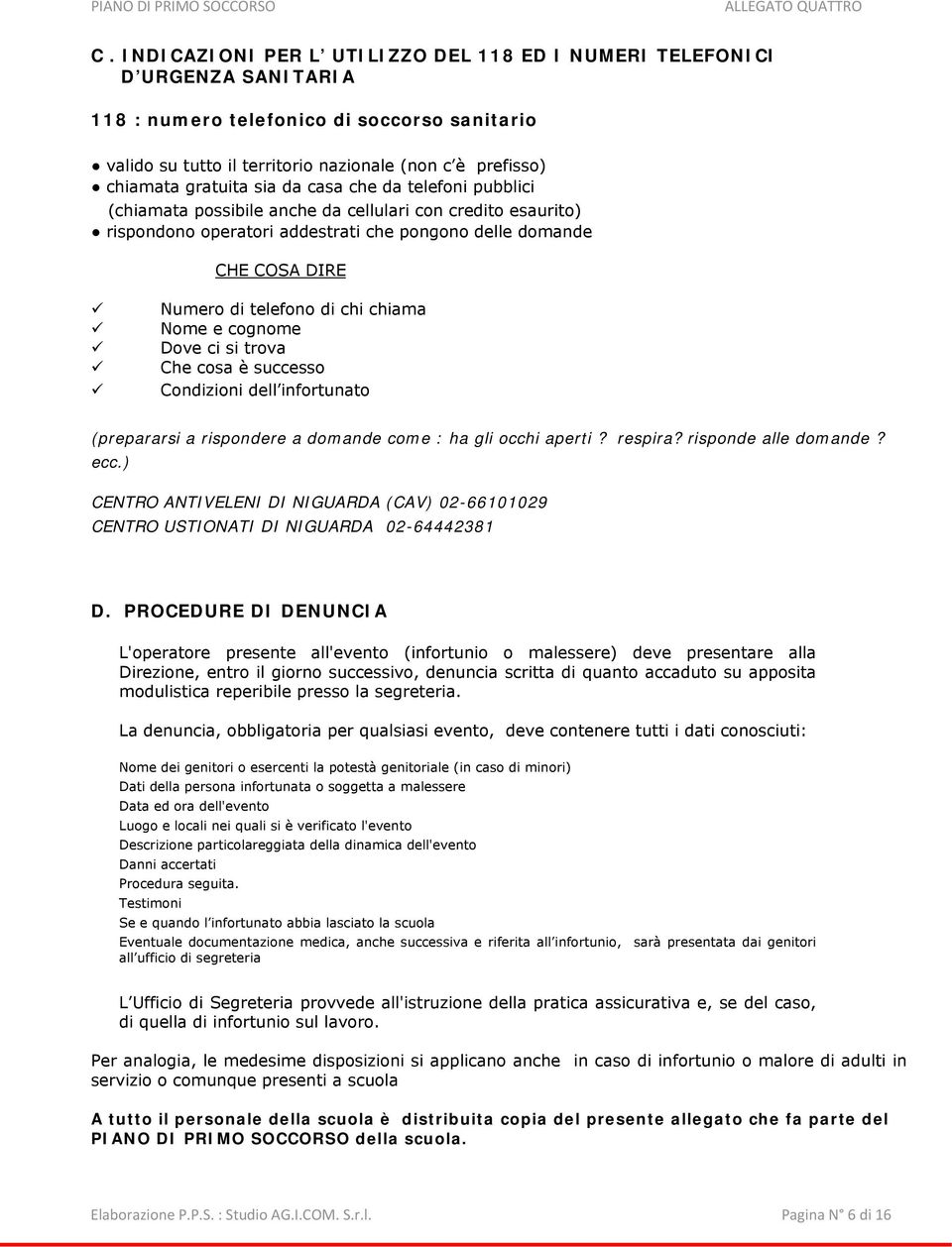 chiama Nome e cognome Dove ci si trova Che cosa è successo Condizioni dell infortunato (prepararsi a rispondere a domande come : ha gli occhi aperti? respira? risponde alle domande? ecc.