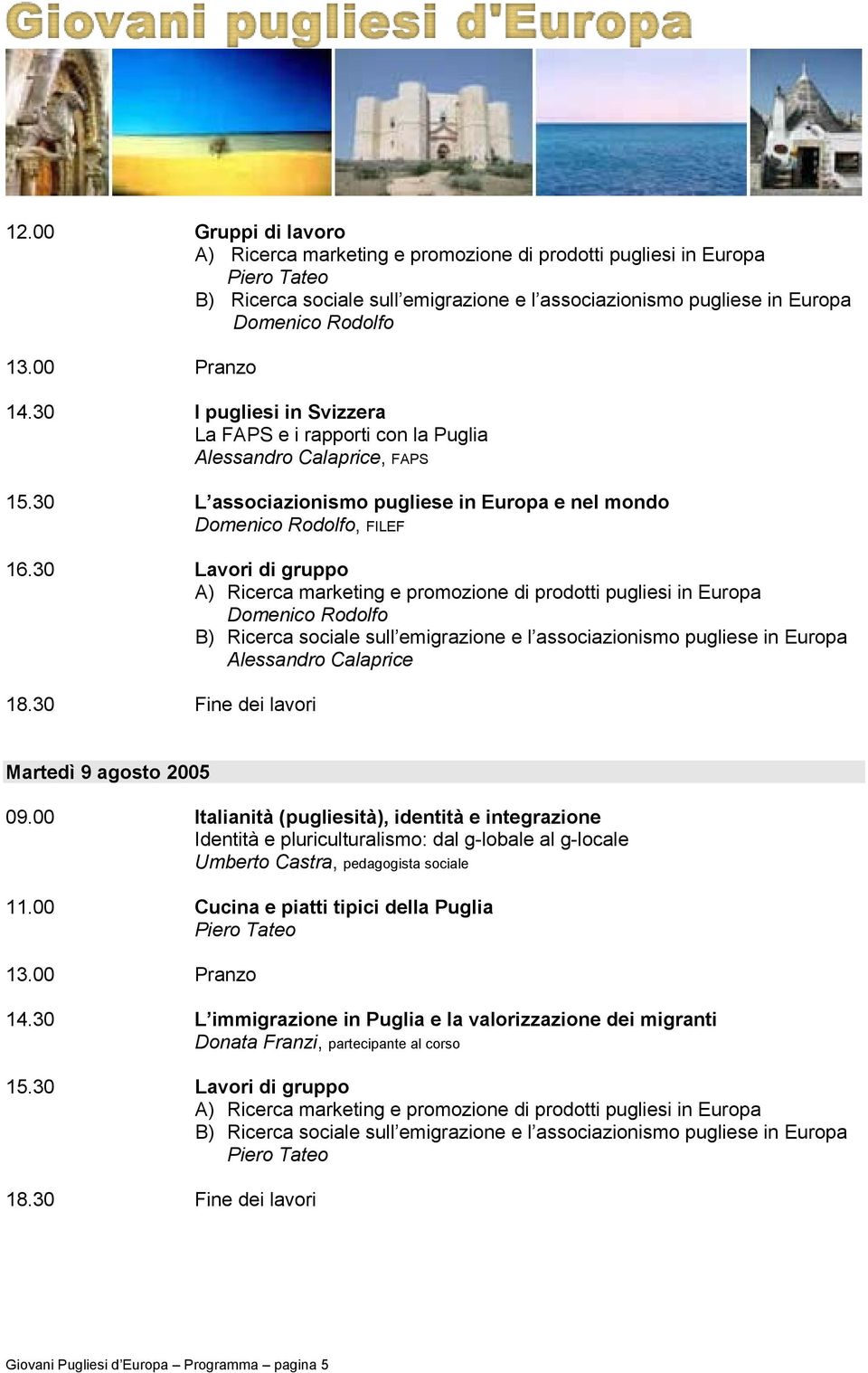 00 Italianità (pugliesità), identità e integrazione Identità e pluriculturalismo: dal g-lobale al g-locale Umberto Castra, pedagogista sociale 11.