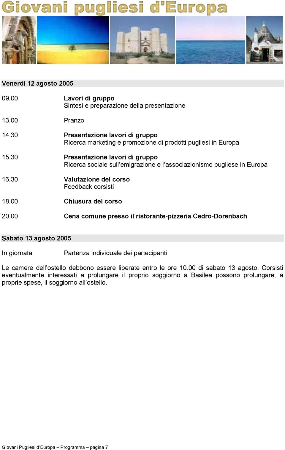 00 Cena comune presso il ristorante-pizzeria Cedro-Dorenbach Sabato 13 agosto 2005 In giornata Partenza individuale dei partecipanti Le camere dell ostello debbono essere liberate entro le ore