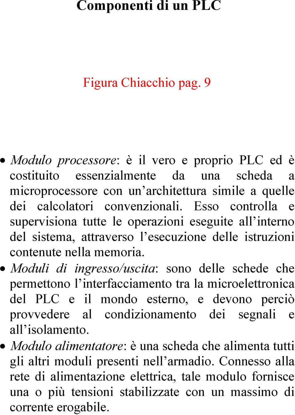 Esso controlla e supervisiona tutte le operazioni eseguite all interno del sistema, attraverso l esecuzione delle istruzioni contenute nella memoria.