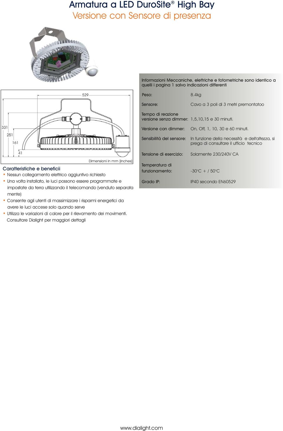 In funzione della necessità e dell'altezza, si prega di consultare il ufficio tecnico Dimensioni in mm [inches] Caratteristiche e beneficii Nessun collegamento elettrico aggiuntivo richiesto Una