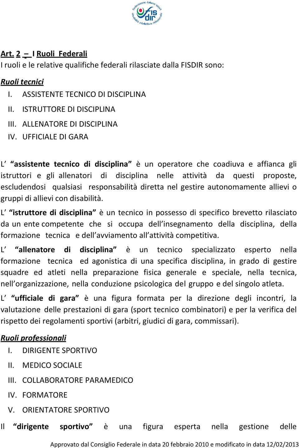 UFFICIALE DI GARA L assistente tecnico di disciplina è un operatore che coadiuva e affianca gli istruttori e gli allenatori di disciplina nelle attività da questi proposte, escludendosi qualsiasi