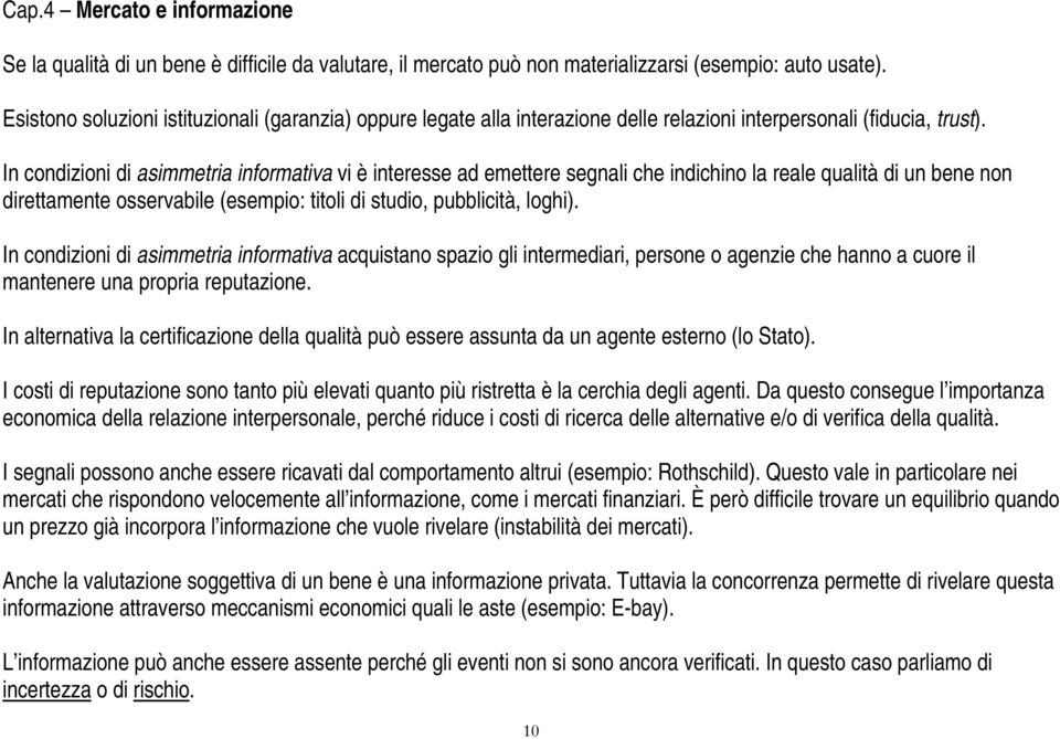 In condizioni di asimmetria informativa vi è interesse ad emettere segnali che indichino la reale qualità di un bene non direttamente osservabile (esempio: titoli di studio, pubblicità, loghi).