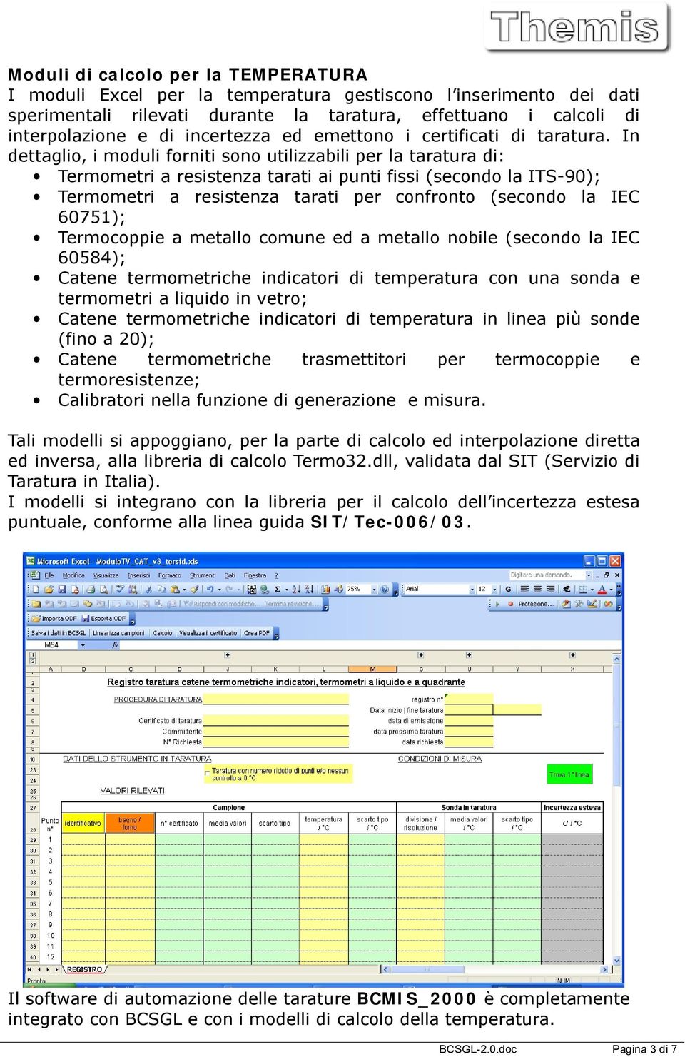 In dettaglio, i moduli forniti sono utilizzabili per la taratura di: Termometri a resistenza tarati ai punti fissi (secondo la ITS-90); Termometri a resistenza tarati per confronto (secondo la IEC