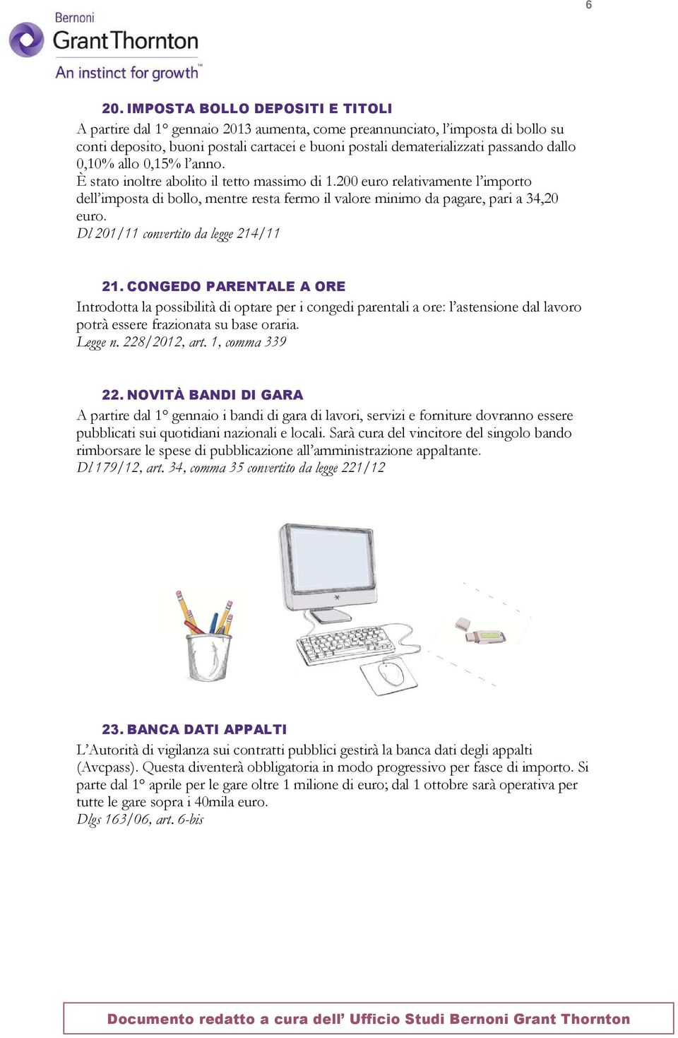 Dl 201/11 convertito da legge 214/11 21. CONGEDO PARENTALE A ORE Introdotta la possibilità di optare per i congedi parentali a ore: l astensione dal lavoro potrà essere frazionata su base oraria.