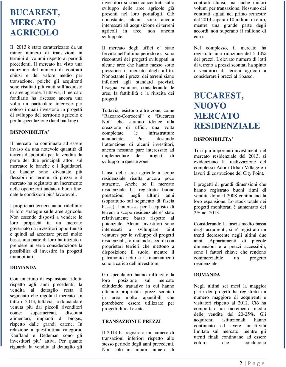 Tuttavia, il mercato fondiario ha riscosso ancora una volta un particolare interesse per coloro i quali investono in progetti di sviluppo del territorio agricolo e per la speculazione (land banking).