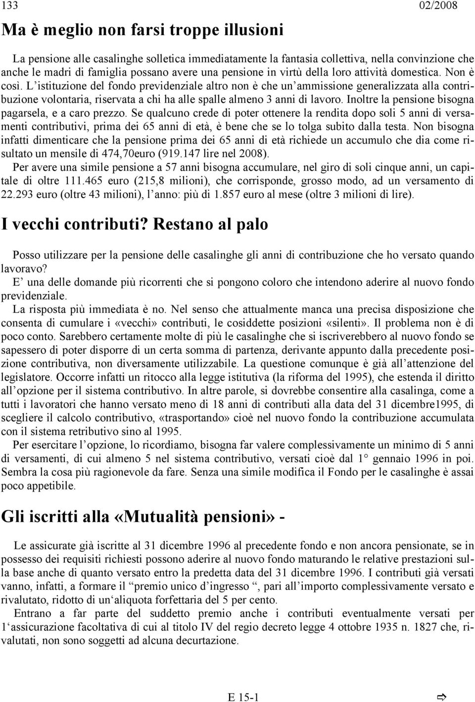 L istituzione del fondo previdenziale altro non è che un ammissione generalizzata alla contribuzione volontaria, riservata a chi ha alle spalle almeno 3 anni di lavoro.