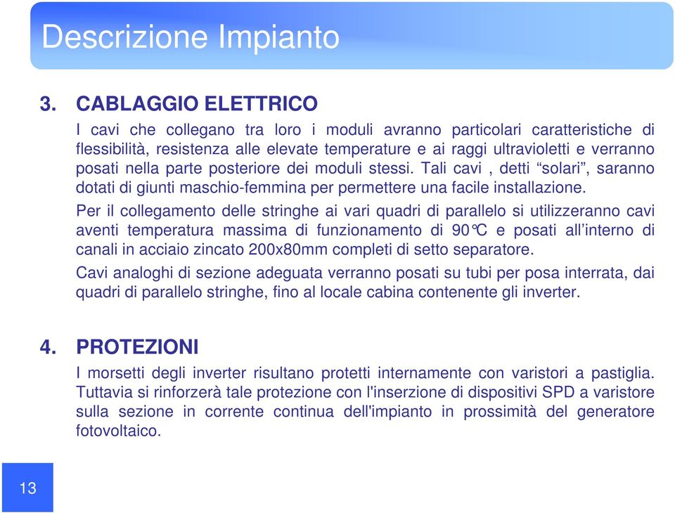 parte posteriore dei moduli stessi. Tali cavi, detti solari, saranno dotati di giunti maschio-femmina per permettere una facile installazione.