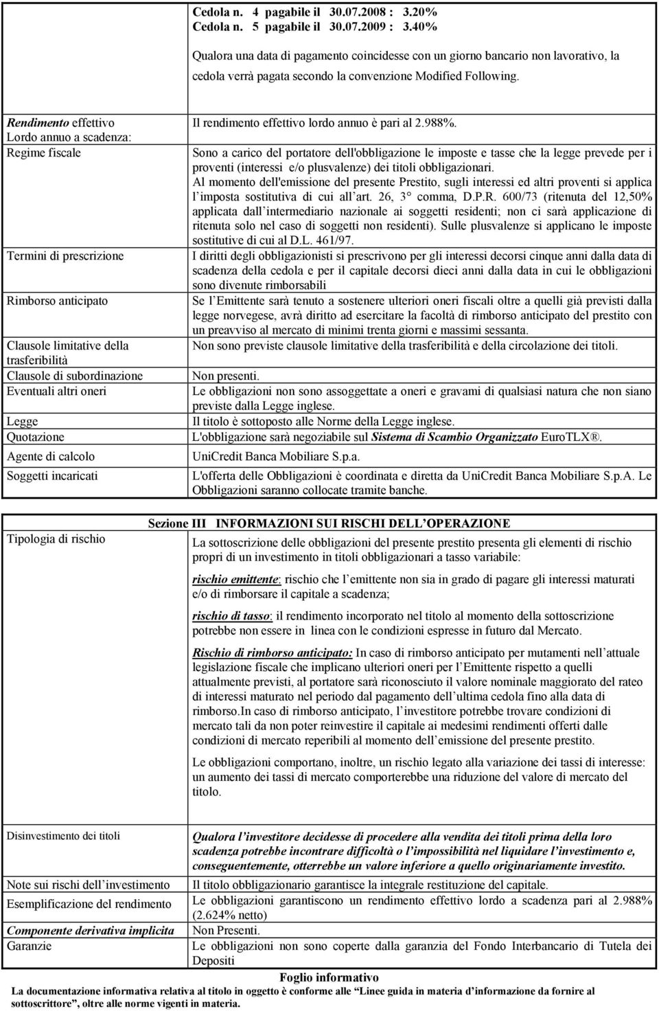 Rendimento effettivo Lordo annuo a scadenza: Regime fiscale Termini di prescrizione Rimborso anticipato Clausole limitative della trasferibilità Clausole di subordinazione Eventuali altri oneri Legge