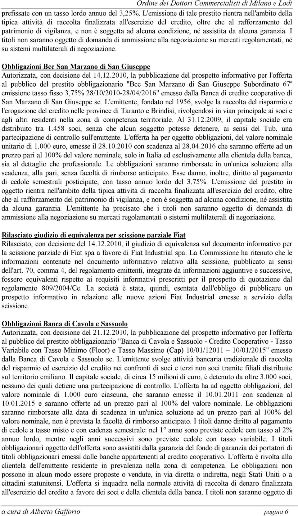 alcuna condizione, né assistita da alcuna garanzia. I titoli non saranno oggetto di domanda di ammissione alla negoziazione su mercati regolamentati, né su sistemi multilaterali di negoziazione.