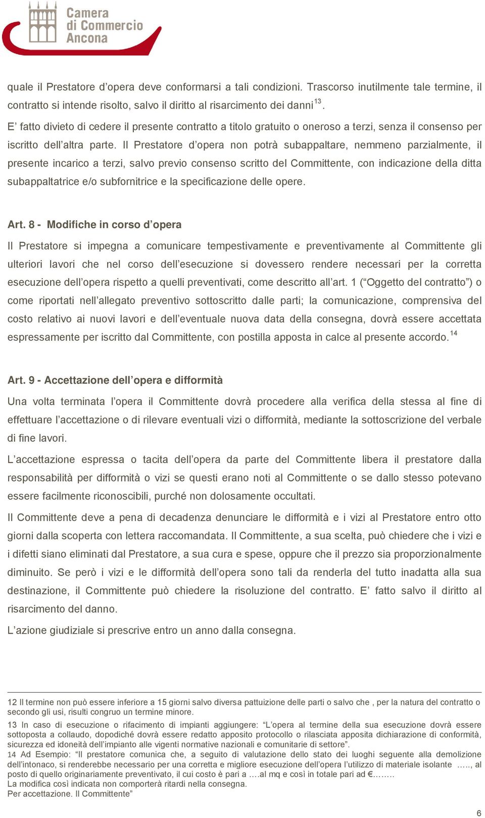 Il Prestatore d opera non potrà subappaltare, nemmeno parzialmente, il presente incarico a terzi, salvo previo consenso scritto del Committente, con indicazione della ditta subappaltatrice e/o