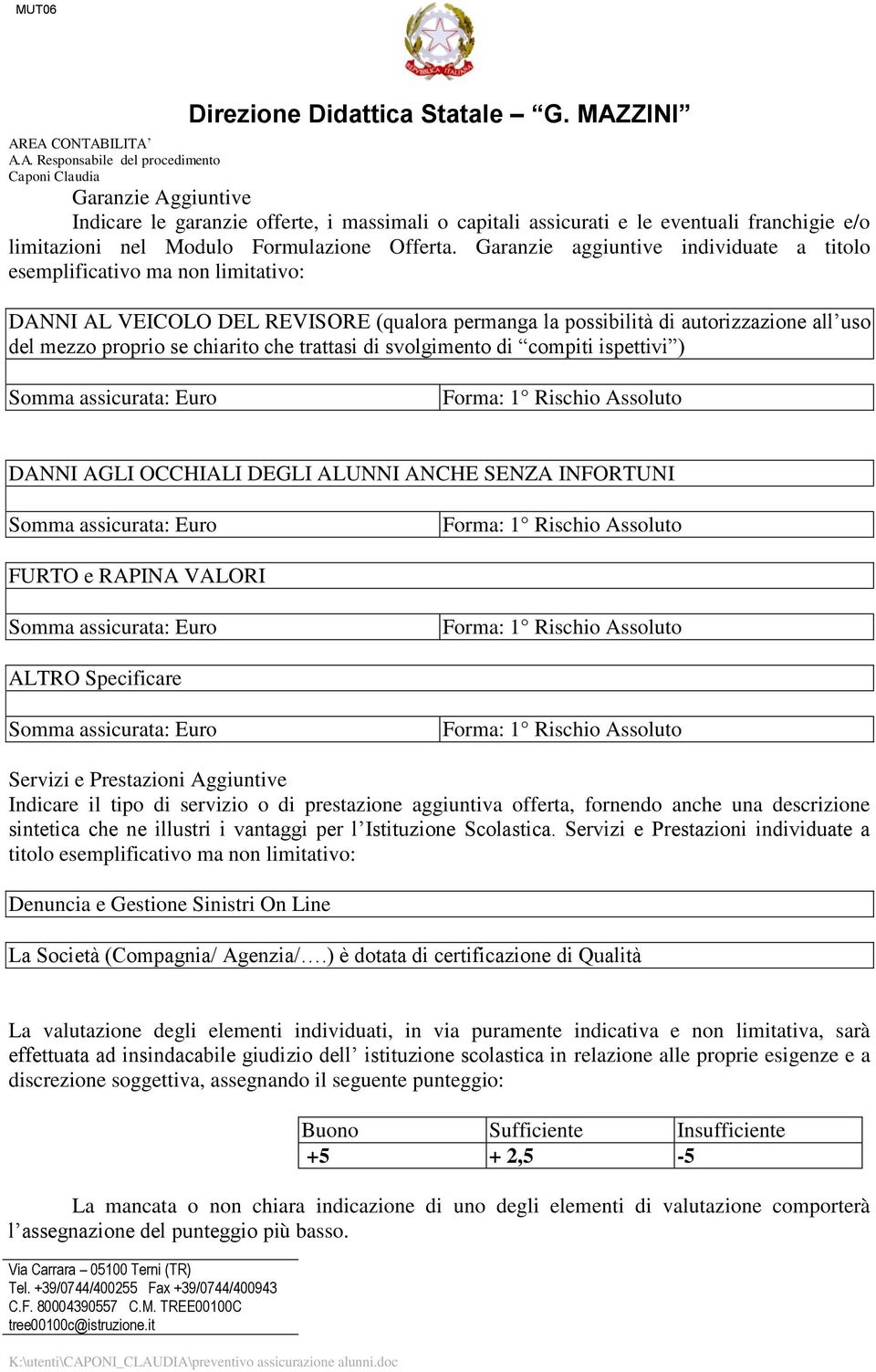 trattasi di svolgimento di compiti ispettivi ) Somma assicurata: Forma: 1 Rischio Assoluto DANNI AGLI OCCHIALI DEGLI ALUNNI ANCHE SENZA INFORTUNI Somma assicurata: Forma: 1 Rischio Assoluto FURTO e