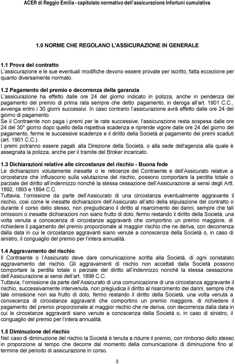 2 Pagamento del premio e decorrenza della garanzia L assicurazione ha effetto dalle ore 24 del giorno indicato in polizza, anche in pendenza del pagamento del premio di prima rata sempre che detto