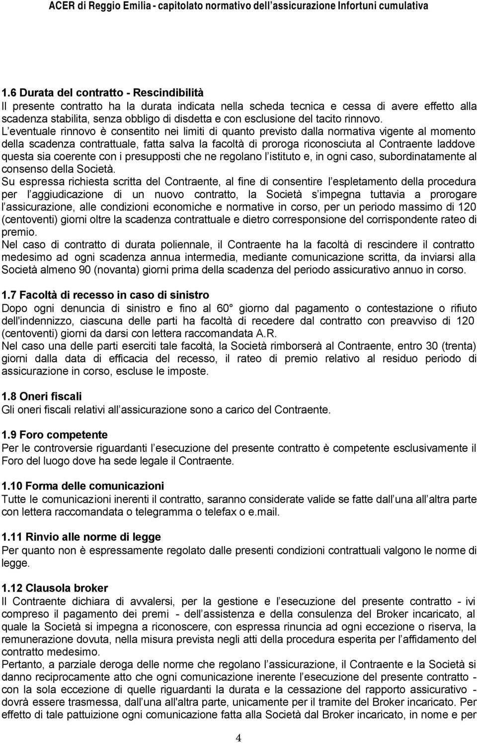 L eventuale rinnovo è consentito nei limiti di quanto previsto dalla normativa vigente al momento della scadenza contrattuale, fatta salva la facoltà di proroga riconosciuta al Contraente laddove