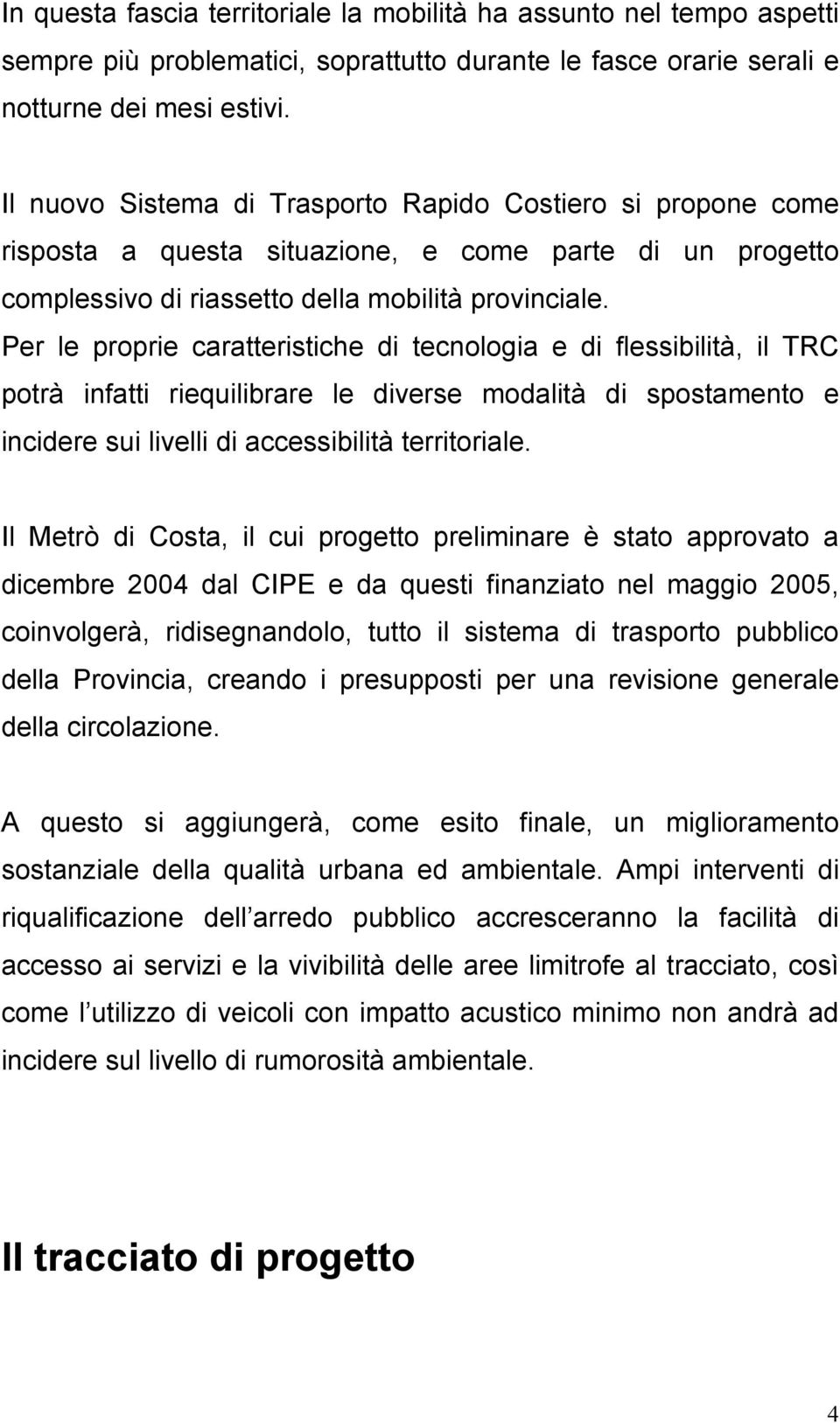 Per le proprie caratteristiche di tecnologia e di flessibilità, il TRC potrà infatti riequilibrare le diverse modalità di spostamento e incidere sui livelli di accessibilità territoriale.