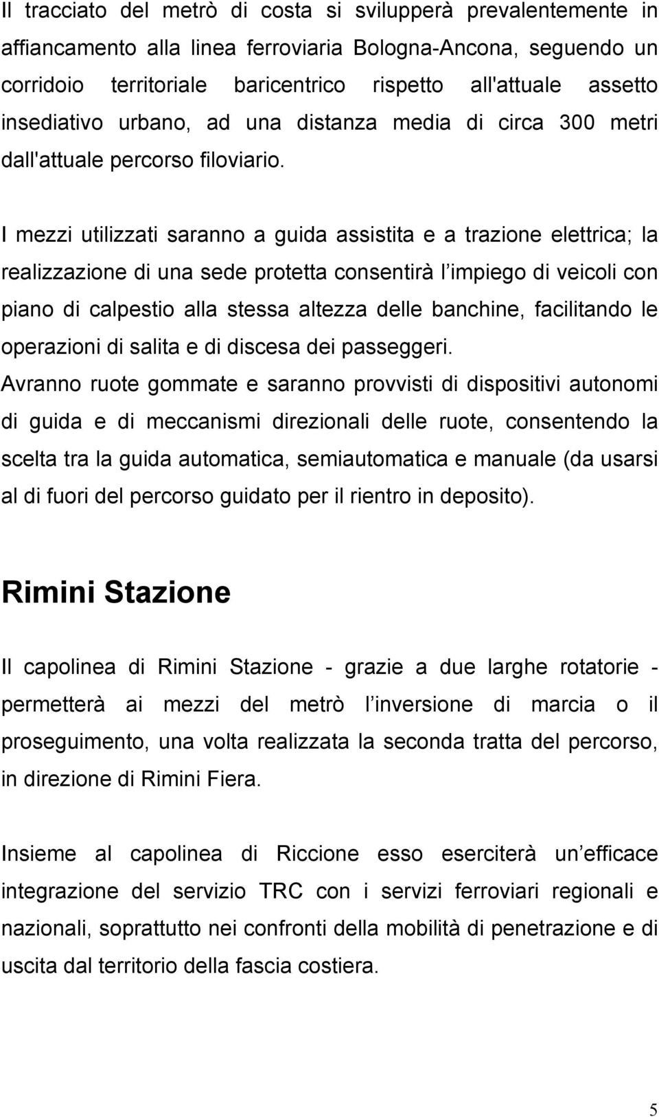 I mezzi utilizzati saranno a guida assistita e a trazione elettrica; la realizzazione di una sede protetta consentirà l impiego di veicoli con piano di calpestio alla stessa altezza delle banchine,