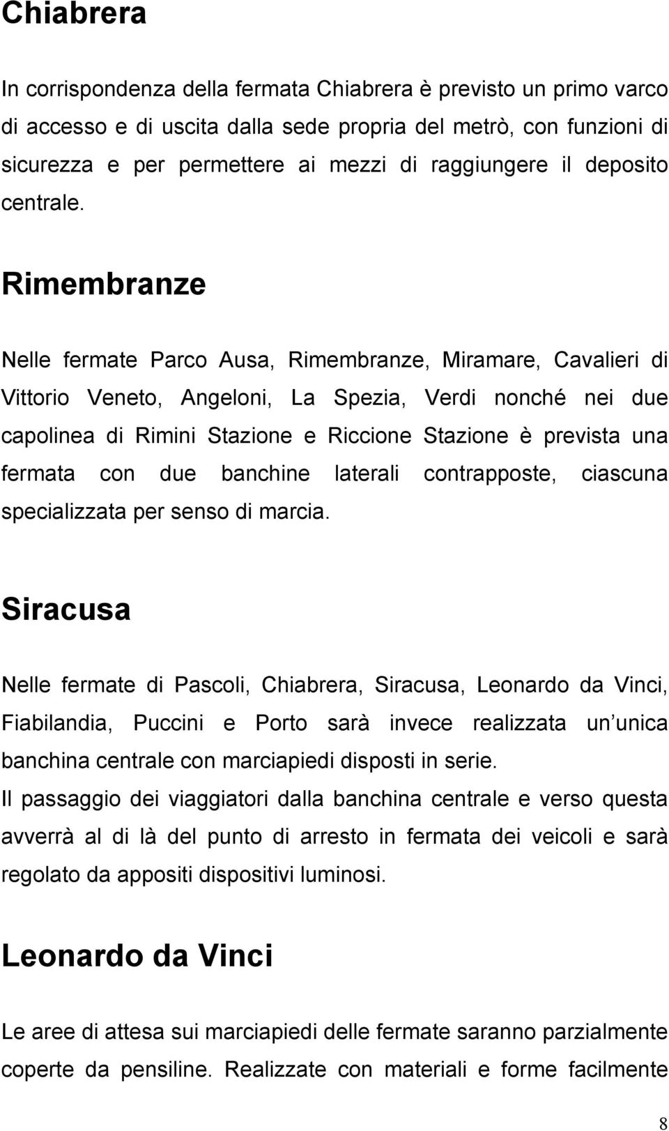 Rimembranze Nelle fermate Parco Ausa, Rimembranze, Miramare, Cavalieri di Vittorio Veneto, Angeloni, La Spezia, Verdi nonché nei due capolinea di Rimini Stazione e Riccione Stazione è prevista una