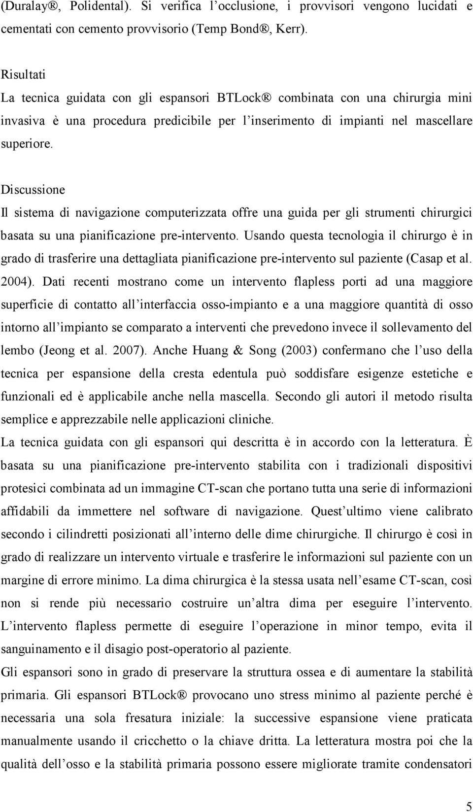 Discussione Il sistema di navigazione computerizzata offre una guida per gli strumenti chirurgici basata su una pianificazione pre-intervento.