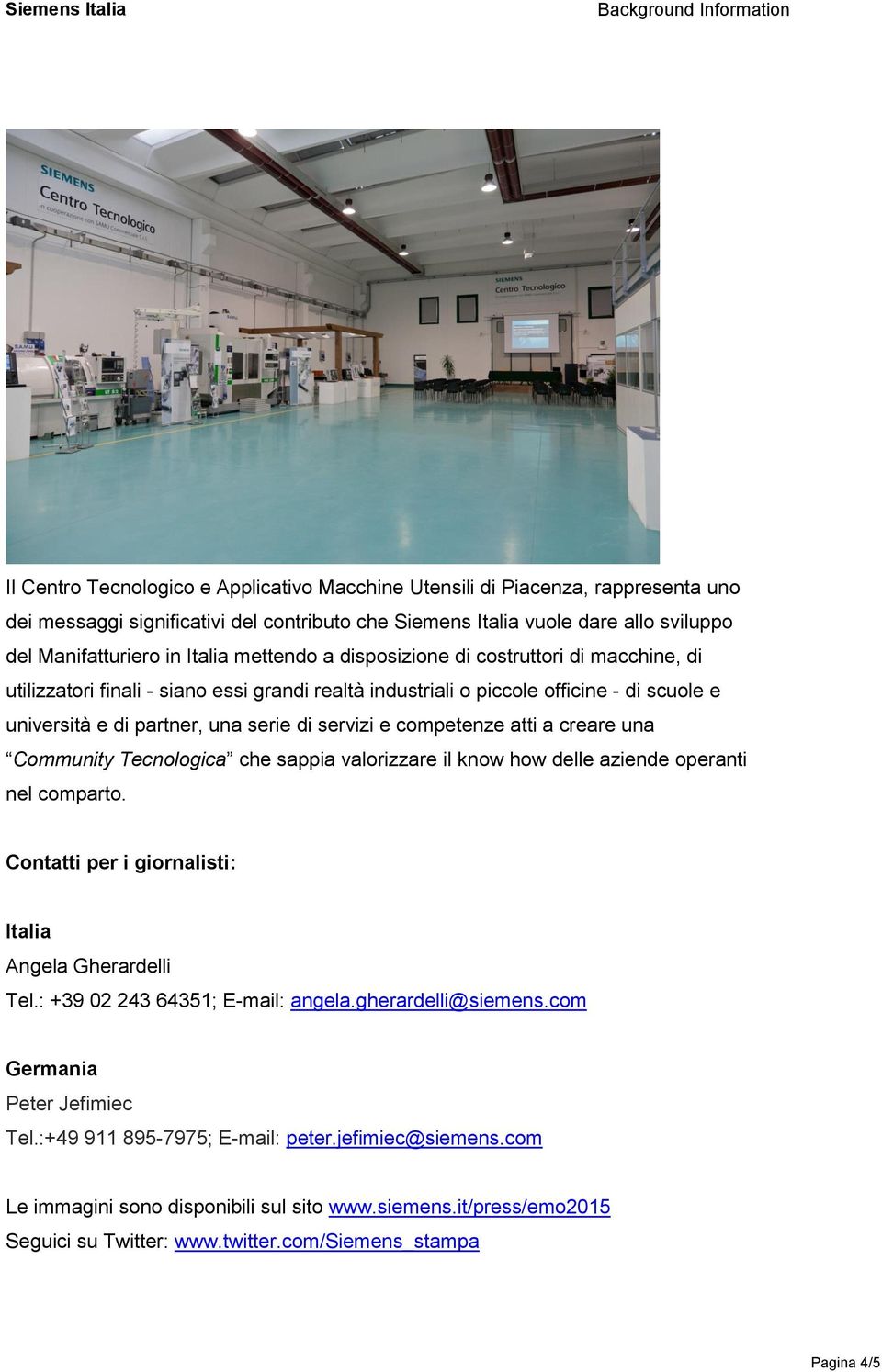 competenze atti a creare una Community Tecnologica che sappia valorizzare il know how delle aziende operanti nel comparto. Contatti per i giornalisti: Italia Angela Gherardelli Tel.