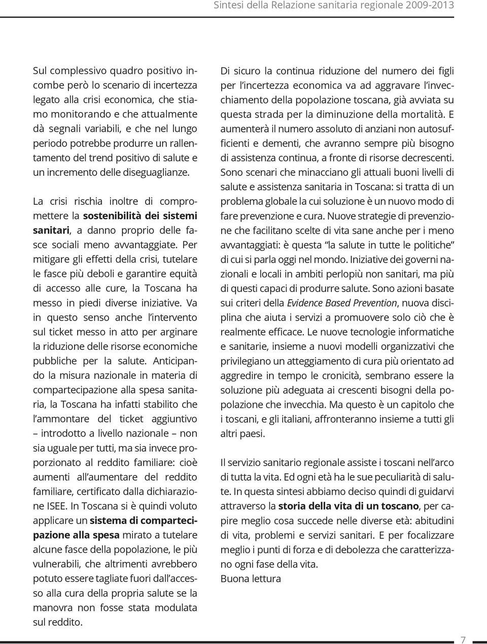 La crisi rischia inoltre di compromettere la sostenibilità dei sistemi sanitari, a danno proprio delle fasce sociali meno avvantaggiate.