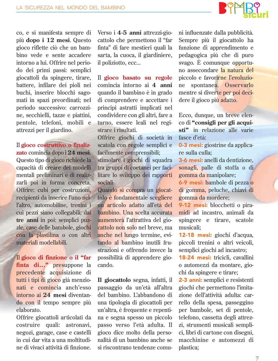 carrozzine, secchielli, tazze e piattini, pentole, telefoni, mobili e attrezzi per il giardino. Il gioco costruttivo o finalizzato comincia dopo i 24 mesi.