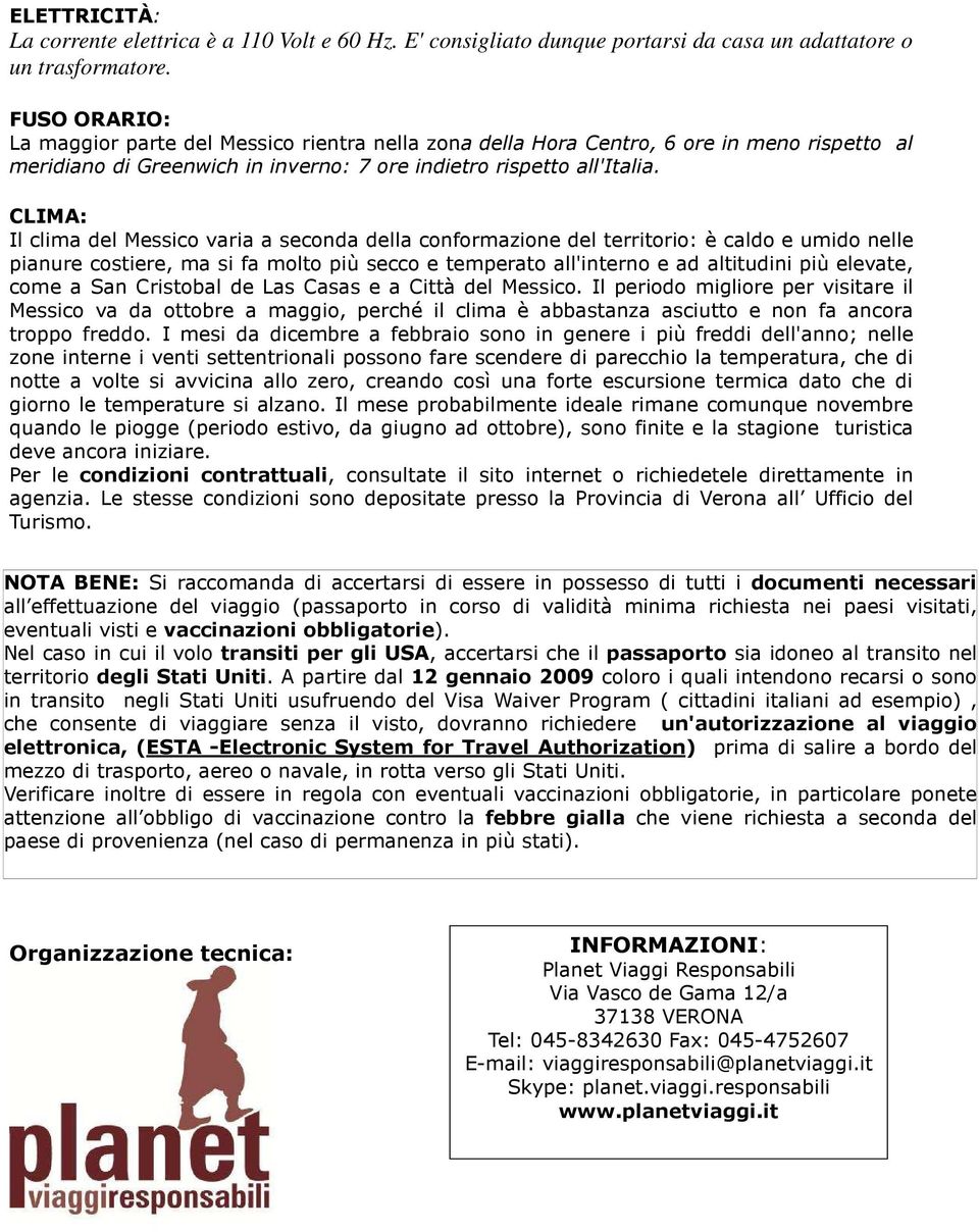 CLIMA: Il clima del Messico varia a seconda della conformazione del territorio: è caldo e umido nelle pianure costiere, ma si fa molto più secco e temperato all'interno e ad altitudini più elevate,