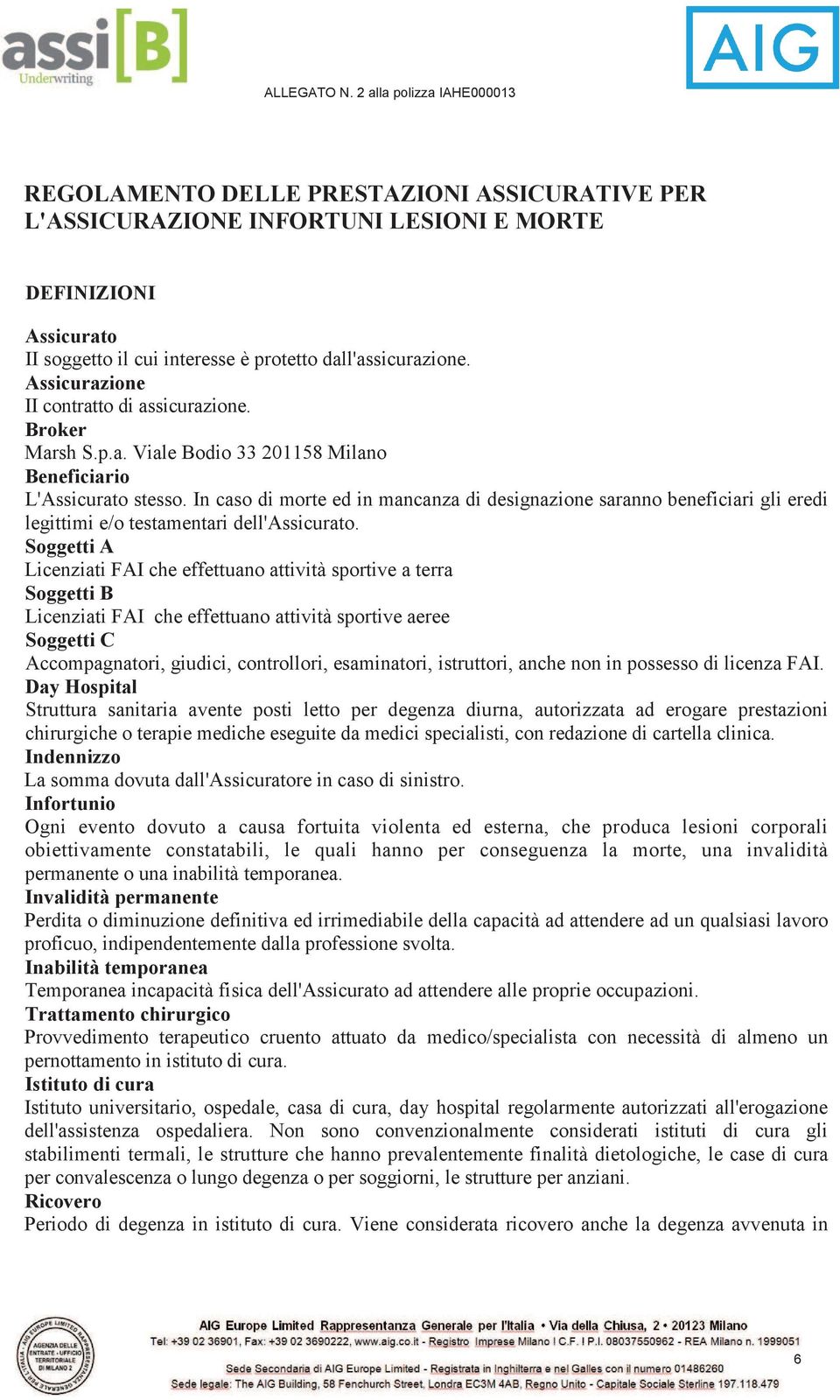 In caso di morte ed in mancanza di designazione saranno beneficiari gli eredi legittimi e/o testamentari dell'assicurato.