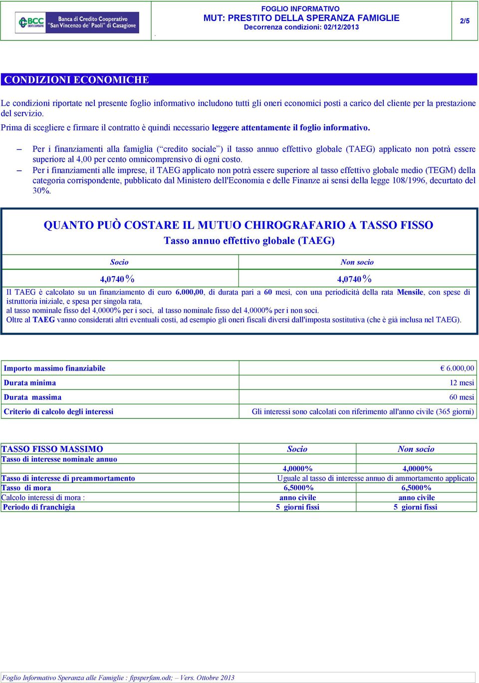 Per i finanziamenti alla famiglia ( credito sociale ) il tasso annuo effettivo globale (TAEG) applicato non potrà essere superiore al 4,00 per cento omnicomprensivo di ogni costo.