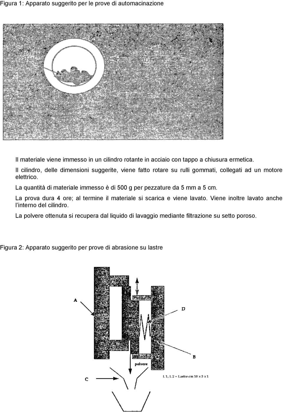 La quantità di materiale immesso è di 500 g per pezzature da 5 mm a 5 cm. La prova dura 4 ore; al termine il materiale si scarica e viene lavato.