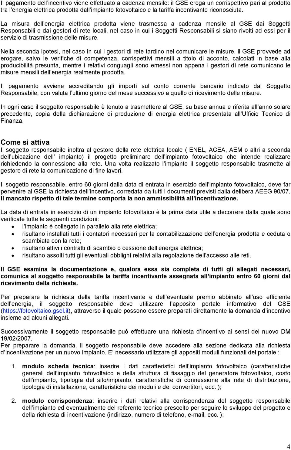 La misura dell energia elettrica prodotta viene trasmessa a cadenza mensile al GSE dai Soggetti Responsabili o dai gestori di rete locali, nel caso in cui i Soggetti Responsabili si siano rivolti ad