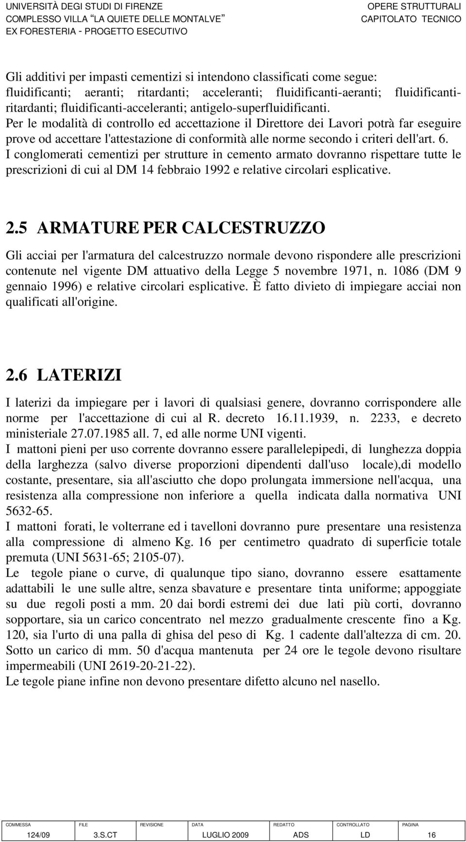 Per le modalità di controllo ed accettazione il Direttore dei Lavori potrà far eseguire prove od accettare l'attestazione di conformità alle norme secondo i criteri dell'art. 6.