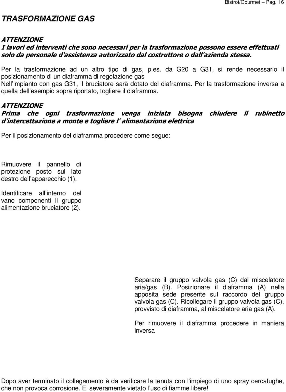 stessa. Per la trasformazione ad un altro tipo di gas, p.es. da G20 a G31, si rende necessario il posizionamento di un diaframma di regolazione gas Nell impianto con gas G31, il bruciatore sarà dotato del diaframma.