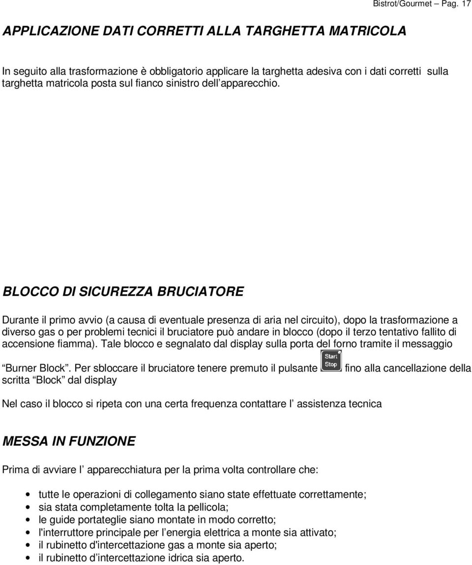 BLOCCO DI SICUREZZA BRUCIATORE Durante il primo avvio (a causa di eventuale presenza di aria nel circuito), dopo la trasformazione a diverso gas o per problemi tecnici il bruciatore può andare in