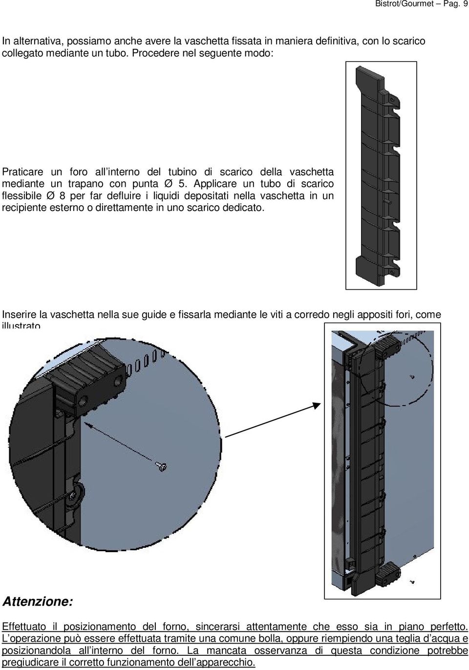 Applicare un tubo di scarico flessibile Ø 8 per far defluire i liquidi depositati nella vaschetta in un recipiente esterno o direttamente in uno scarico dedicato.