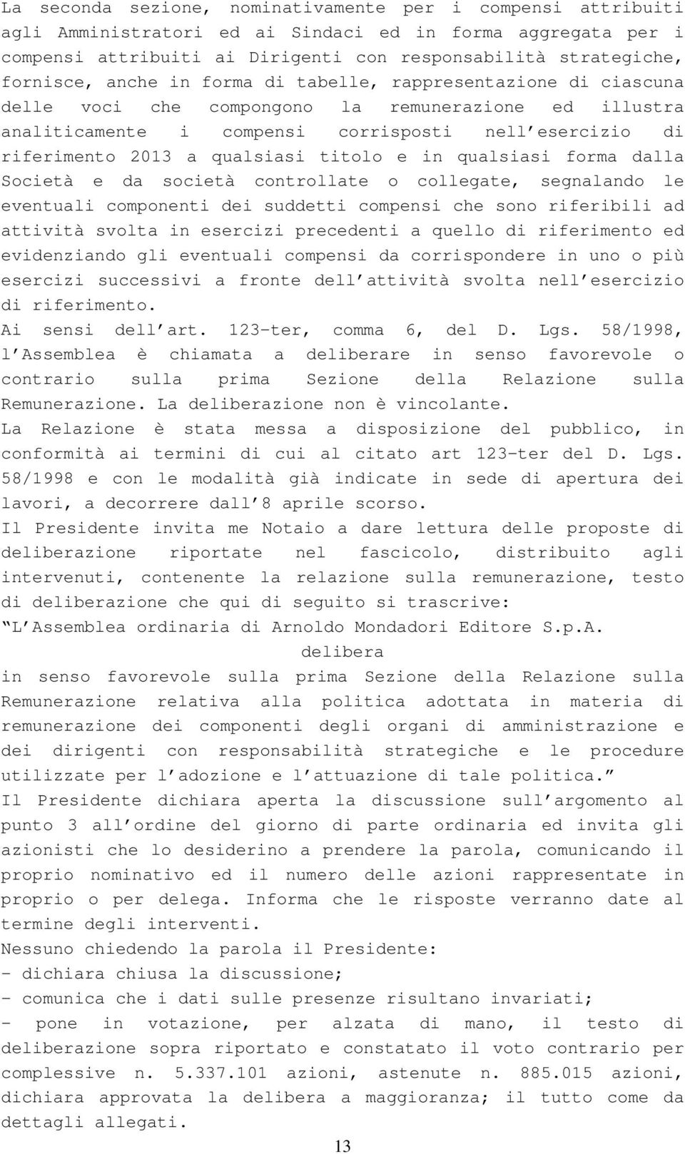 titolo e in qualsiasi forma dalla Società e da società controllate o collegate, segnalando le eventuali componenti dei suddetti compensi che sono riferibili ad attività svolta in esercizi precedenti