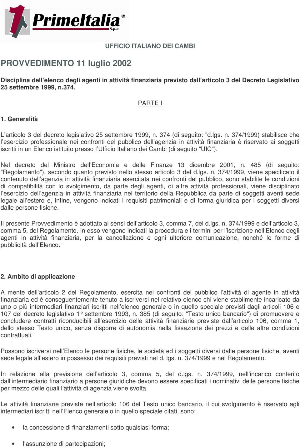 374/1999) stabilisce che l esercizio professionale nei confronti del pubblico dell agenzia in attività finanziaria è riservato ai soggetti iscritti in un Elenco istituito presso l Ufficio Italiano