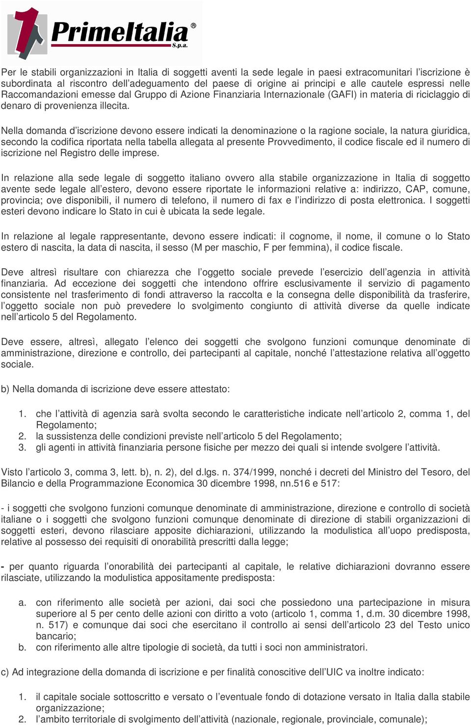 Nella domanda d iscrizione devono essere indicati la denominazione o la ragione sociale, la natura giuridica, secondo la codifica riportata nella tabella allegata al presente Provvedimento, il codice