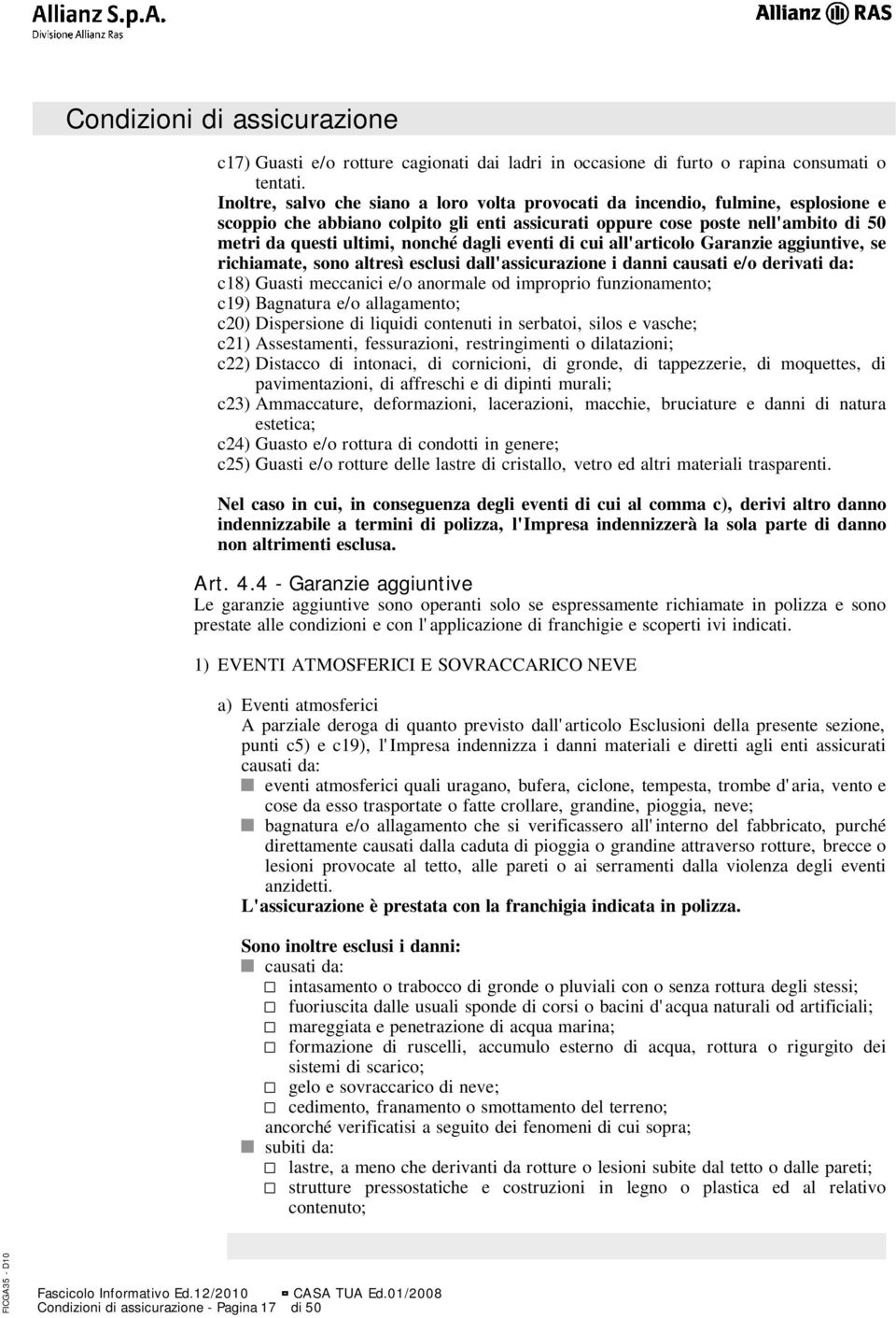 eventi di cui all'articolo Garanzie aggiuntive, se richiamate, sono altresì esclusi dall'assicurazione i danni causati e/o derivati da: c18) Guasti meccanici e/o anormale od improprio funzionamento;